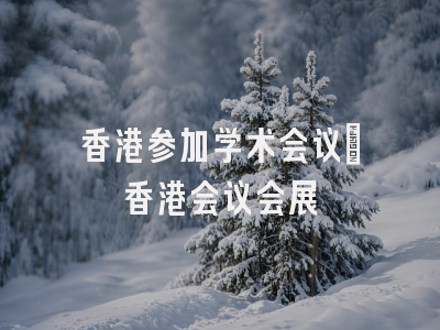 香港参加学术会议_香港会议会展