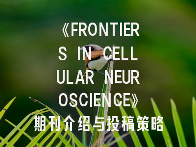 《FRONTIERS IN CELLULAR NEUROSCIENCE》期刊介绍与投稿策略,frontiers in physiology期刊介绍