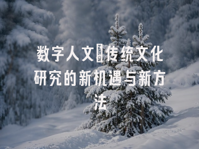 数字人文:传统文化研究的新机遇与新方法