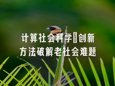 计算社会科学：创新方法破解老社会难题