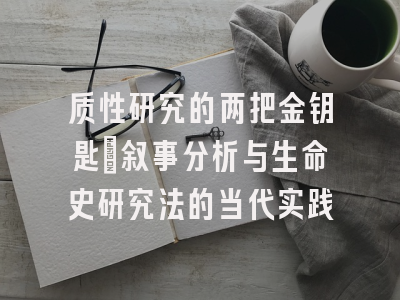 质性研究的两把金钥匙：叙事分析与生命史研究法的当代实践
