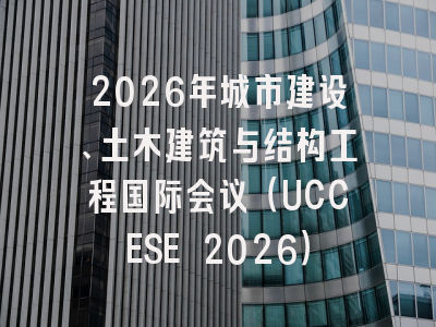 2026年城市建设、土木建筑与结构工程国际会议（UCCESE 2026）