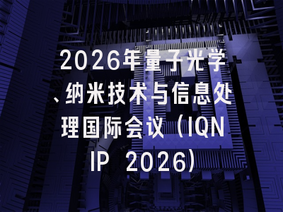 2026年量子光学、纳米技术与信息处理国际会议（IQNIP 2026）