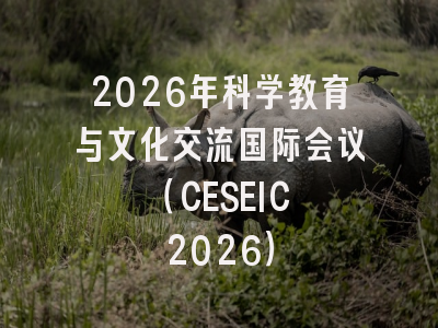 2026年科学教育与文化交流国际会议 （CESEIC 2026）