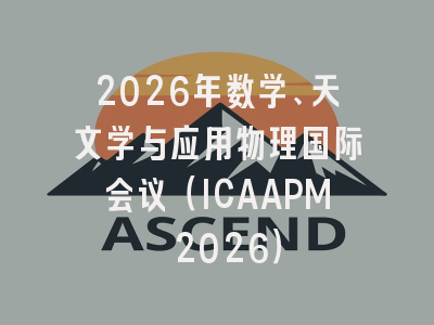 2026年数学、天文学与应用物理国际会议（ICAAPM 2026）