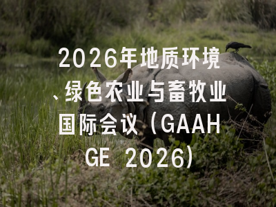 2026年地质环境、绿色农业与畜牧业国际会议(GAAHGE 2026)