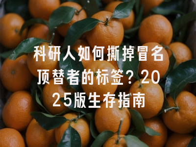 科研人如何撕掉冒名顶替者的标签？2025版生存指南