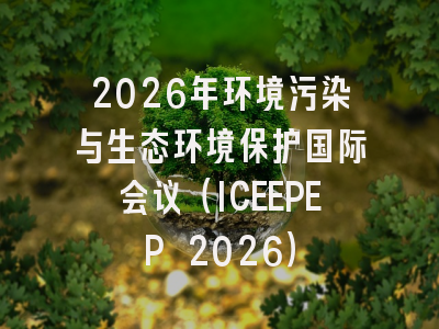2026年环境污染与生态环境保护国际会议（ICEEPEP 2026）