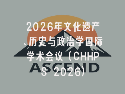 2026年文化遗产、历史与政治学国际学术会议（CHHPS 2026）