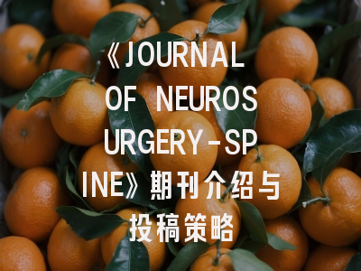 《JOURNAL OF NEUROSURGERY-SPINE》期刊介绍与投稿策略