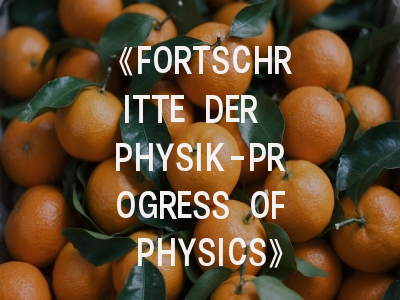 《FORTSCHRITTE DER PHYSIK-PROGRESS OF PHYSICS》期刊介绍与投稿策略,fortune journals
