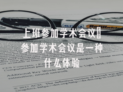 上班参加学术会议_参加学术会议是一种什么体验