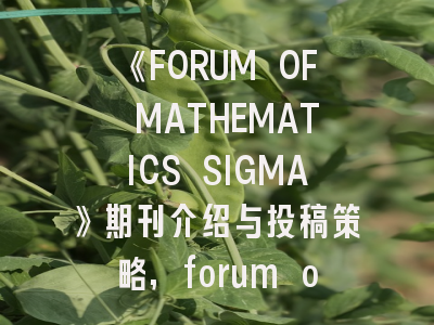 《FORUM OF MATHEMATICS SIGMA》期刊介绍与投稿策略,forum of mathematics, sigma
