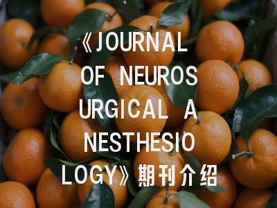 《JOURNAL OF NEUROSURGICAL ANESTHESIOLOGY》期刊介绍与投稿策略