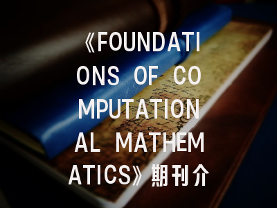 《FOUNDATIONS OF COMPUTATIONAL MATHEMATICS》期刊介绍与投稿策略,mathematics期刊怎么样