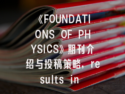 《FOUNDATIONS OF PHYSICS》期刊介绍与投稿策略,results in physics期刊