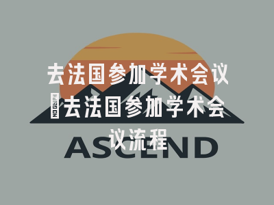 去法国参加学术会议_去法国参加学术会议流程