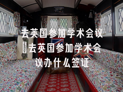 去英国参加学术会议_去英国参加学术会议办什么签证