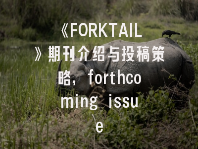 《FORKTAIL》期刊介绍与投稿策略,forthcoming issue