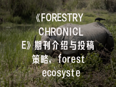 《FORESTRY CHRONICLE》期刊介绍与投稿策略,forest ecosystems期刊