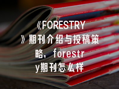 《FORESTRY》期刊介绍与投稿策略,forestry期刊怎么样