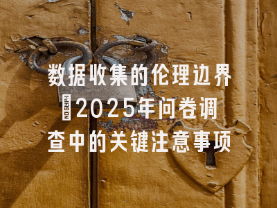 数据收集的伦理边界：2025年问卷调查中的关键注意事项
