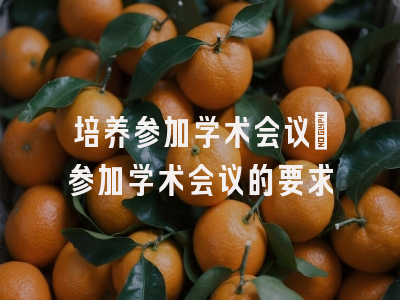 培养参加学术会议_参加学术会议的要求