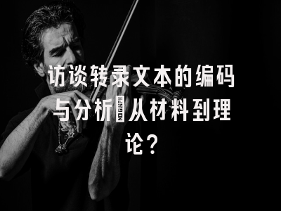 访谈转录文本的编码与分析：从材料到理论？