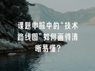 课题申报中的“技术路线图”如何画得清晰易懂？