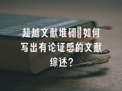 超越文献堆砌：如何写出有论证感的文献综述？