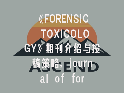 《FORENSIC TOXICOLOGY》期刊介绍与投稿策略,journal of forensic research