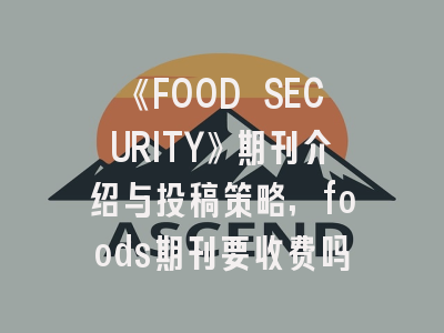 《FOOD SECURITY》期刊介绍与投稿策略,foods期刊要收费吗