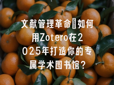 文献管理革命：如何用Zotero在2025年打造你的专属学术图书馆？