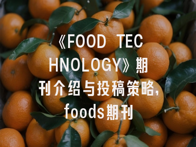 《FOOD TECHNOLOGY》期刊介绍与投稿策略,foods期刊
