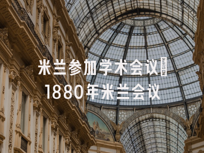 米兰参加学术会议_1880年米兰会议