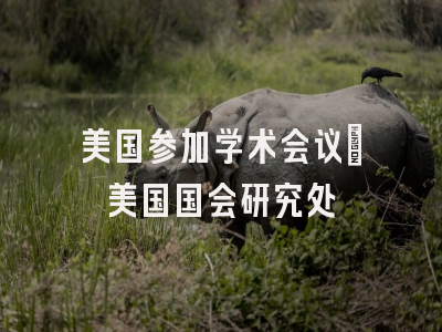 美国参加学术会议_美国国会研究处