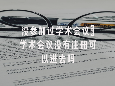 没参加过学术会议_学术会议没有注册可以进去吗