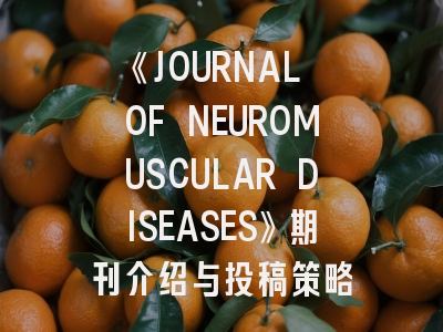 《JOURNAL OF NEUROMUSCULAR DISEASES》期刊介绍与投稿策略