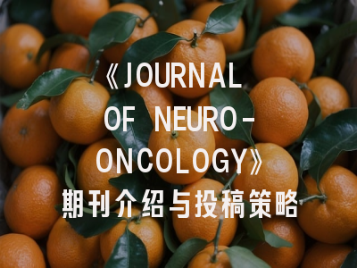 《JOURNAL OF NEURO-ONCOLOGY》期刊介绍与投稿策略