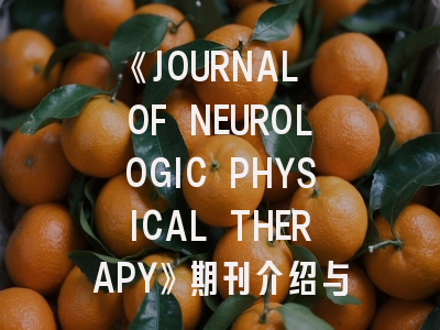 《JOURNAL OF NEUROLOGIC PHYSICAL THERAPY》期刊介绍与投稿策略