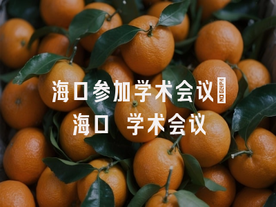海口参加学术会议_海口 学术会议
