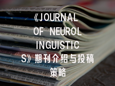 《JOURNAL OF NEUROLINGUISTICS》期刊介绍与投稿策略