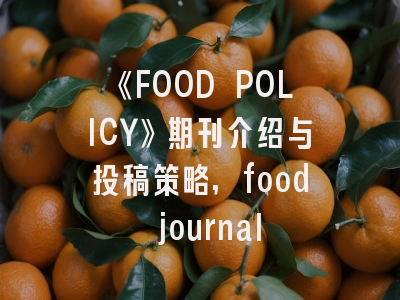 《FOOD POLICY》期刊介绍与投稿策略,food journal