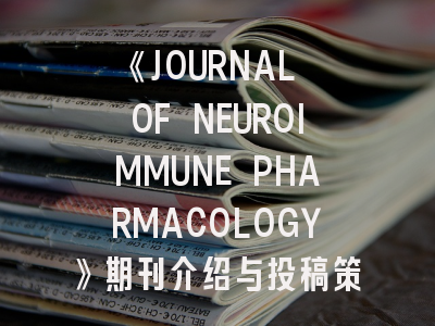 《JOURNAL OF NEUROIMMUNE PHARMACOLOGY》期刊介绍与投稿策略