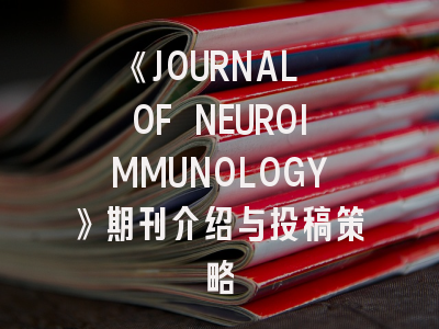 《JOURNAL OF NEUROIMMUNOLOGY》期刊介绍与投稿策略