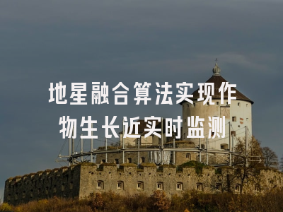 地星融合算法实现作物生长近实时监测