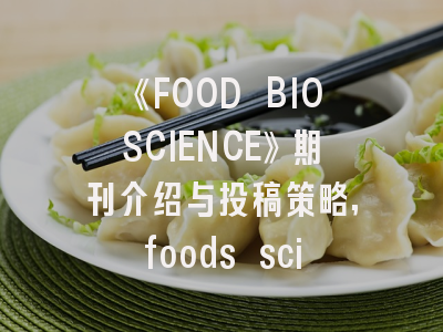 《FOOD BIOSCIENCE》期刊介绍与投稿策略,foods sci