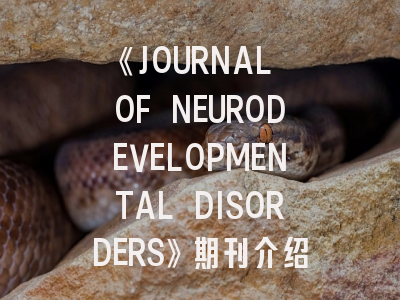 《JOURNAL OF NEURODEVELOPMENTAL DISORDERS》期刊介绍与投稿策略