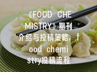 《FOOD CHEMISTRY》期刊介绍与投稿策略,food chemistry投稿流程