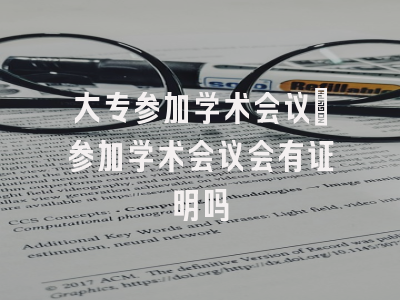 大专参加学术会议_参加学术会议会有证明吗